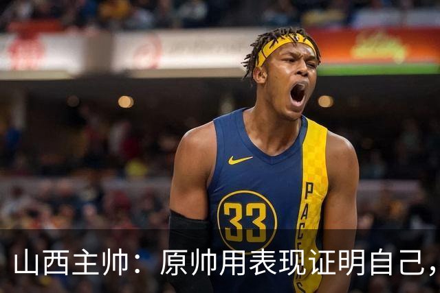 山西主帅：原帅用表现证明自己，是队员学习的榜样