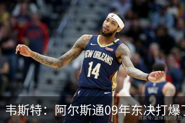 韦斯特：阿尔斯通09年东决打爆了詹姆斯 彻底把骑士的心气打没了
